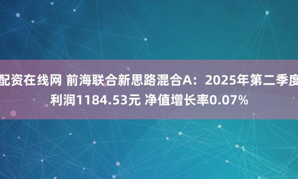 配资在线网 前海联合新思路混合A：2025年第二季度利润1184.53元 净值增长率0.07%