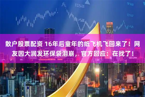 散户股票配资 16年后童年的纸飞机飞回来了！网友因大润发环保袋泪崩，官方回应：在找了！