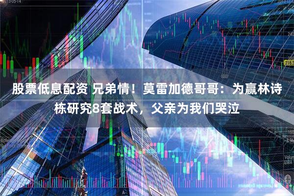 股票低息配资 兄弟情！莫雷加德哥哥：为赢林诗栋研究8套战术，父亲为我们哭泣