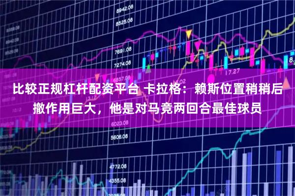 比较正规杠杆配资平台 卡拉格：赖斯位置稍稍后撤作用巨大，他是对马竞两回合最佳球员