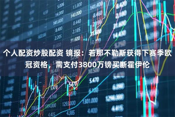 个人配资炒股配资 镜报：若那不勒斯获得下赛季欧冠资格，需支付3800万镑买断霍伊伦